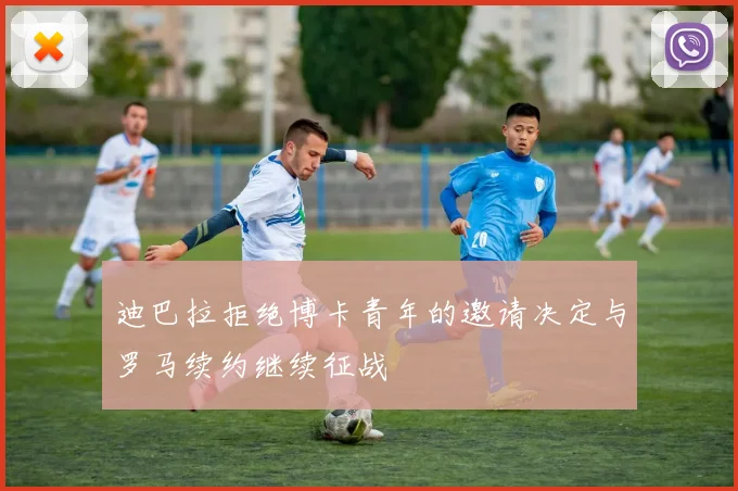 迪巴拉拒绝博卡青年的邀请决定与罗马续约继续征战