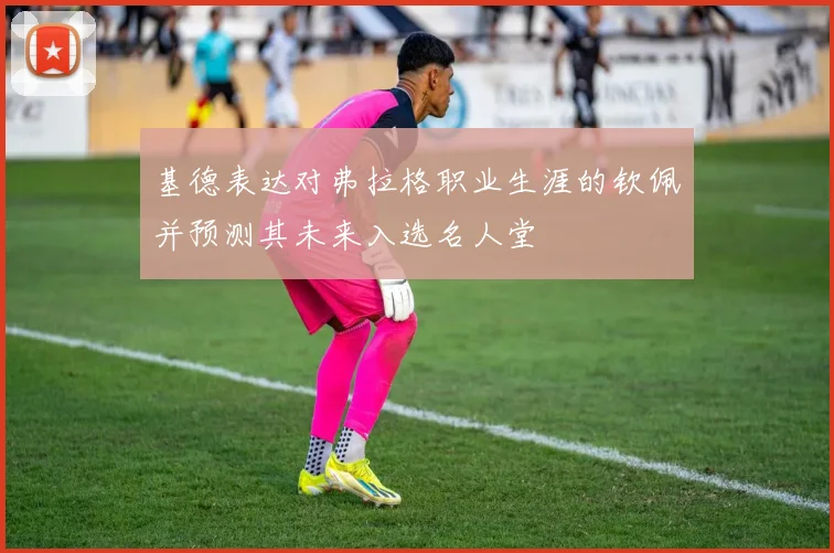 基德表达对弗拉格职业生涯的钦佩并预测其未来入选名人堂